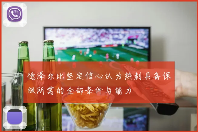 德泽尔比坚定信心认为热刺具备保级所需的全部条件与能力