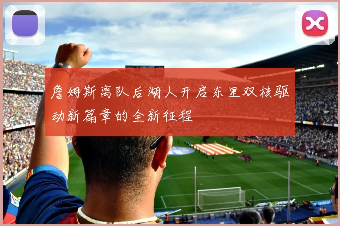 詹姆斯离队后湖人开启东里双核驱动新篇章的全新征程