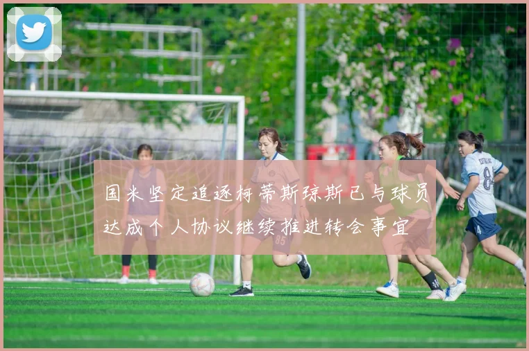 国米坚定追逐柯蒂斯琼斯已与球员达成个人协议继续推进转会事宜