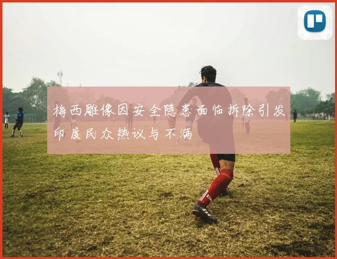 梅西雕像因安全隐患面临拆除引发印度民众热议与不满