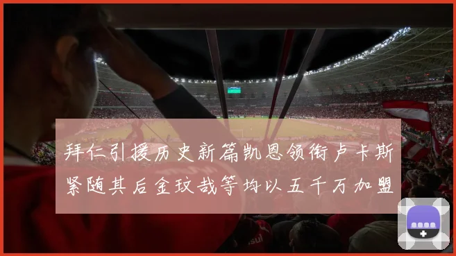 拜仁引援历史新篇凯恩领衔卢卡斯紧随其后金玟哉等均以五千万加盟