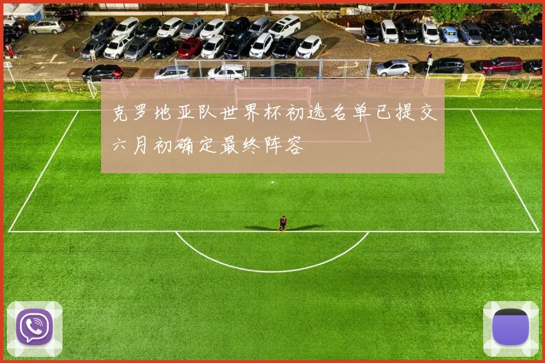 克罗地亚队世界杯初选名单已提交六月初确定最终阵容