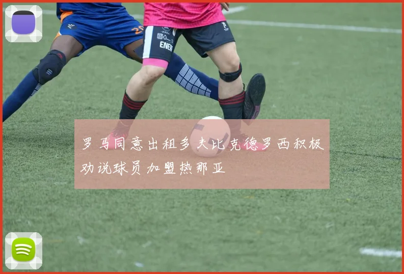 罗马同意出租多夫比克德罗西积极劝说球员加盟热那亚