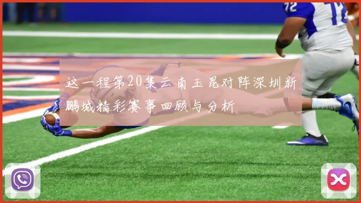 这一程第20集云南玉昆对阵深圳新鹏城精彩赛事回顾与分析