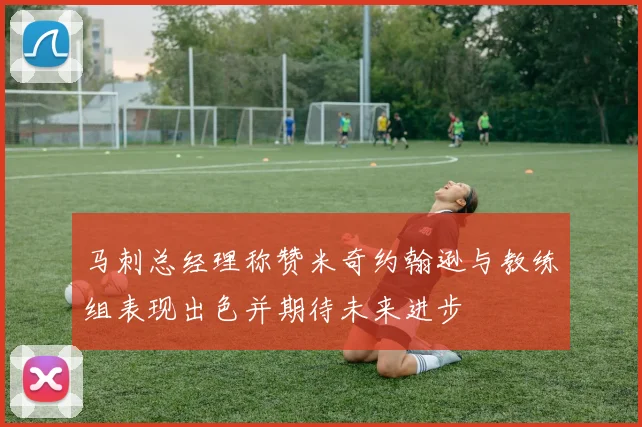 马刺总经理称赞米奇约翰逊与教练组表现出色并期待未来进步