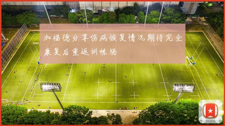 加福德分享伤病恢复情况期待完全康复后重返训练场