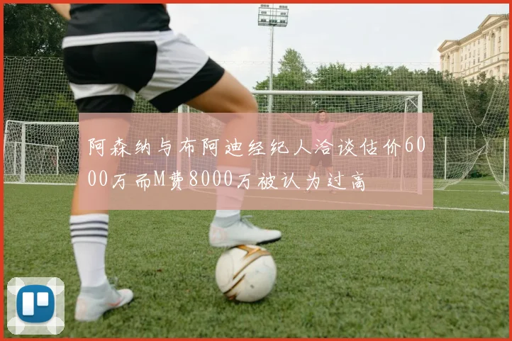 阿森纳与布阿迪经纪人洽谈估价6000万而M费8000万被认为过高
