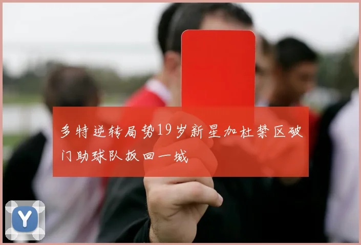 多特逆转局势19岁新星加杜禁区破门助球队扳回一城