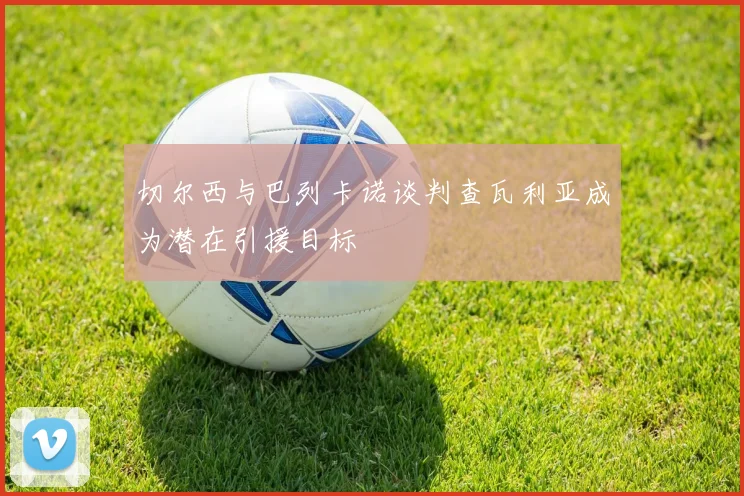 切尔西与巴列卡诺谈判查瓦利亚成为潜在引援目标