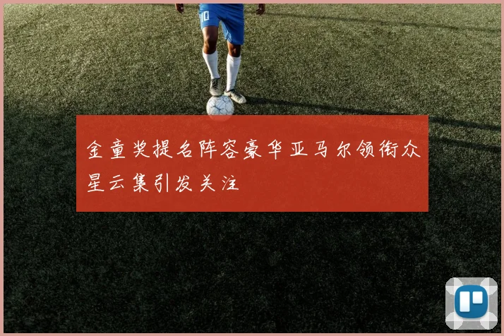 金童奖提名阵容豪华亚马尔领衔众星云集引发关注