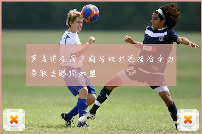 罗马将在周三前与切尔西接洽全力争取吉滕斯加盟